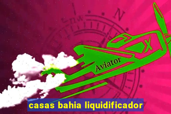 casas bahia liquidificador